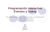 Programación Interactiva Eventos y Swing Escuela de Ingeniería de Sistemas y Computación Facultad de Ingeniería Universidad del Valle.