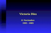 Victoria Díez 11 Noviembre 1903 - 2003. Victoria Díez Feliz Cumpleaños Feliz Cumpleaños en tu Centenario en tu Centenario 11. noviembre 1903- 2003 ¡Feliz.