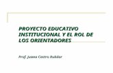 PROYECTO EDUCATIVO INSTITUCIONAL Y EL ROL DE LOS ORIENTADORES Prof. Juana Castro Rubilar.
