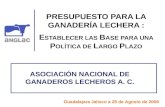 PRESUPUESTO PARA LA GANADERÍA LECHERA : E STABLECER LAS B ASE PARA UNA P OLÍTICA DE L ARGO P LAZO ASOCIACIÓN NACIONAL DE GANADEROS LECHEROS A. C. Guadalajara.