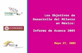 Mayo 27, 2005 Los Objetivos de Desarrollo del Milenio en México: Informe de Avance 2005 Informe de Avance 2005.