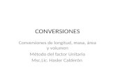 CONVERSIONES Conversiones de longitud, masa, área y volumen Método del factor Unitario Msc.Lic. Hasler Calderón.