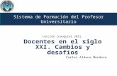 Sistema de Formación del Profesor Universitario Lección inaugural 2011: Docentes en el siglo XXI. Cambios y desafíos Carlos Aldana Mendoza.