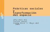 Prácticas sociales y transformación del espacio IP5/JACS ACC Taller Anual Costa Rica // Mayo del 2005.