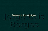 Jorge Luis Borges Poema a los Amigos No puedo darte soluciones para todos los problemas de la vida, ni tengo respuesta para tus dudas o temores, pero.