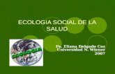 ECOLOGIA SOCIAL DE LA SALUD Ps. Eliana Delgado Coz Universidad N. Wiener 2007.