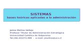 SISTEMAS bases teóricas aplicadas a la administración Jaime Molina Vallejo Profesor Titular de Administración Estratégica Universidad Católica de Valparaíso.