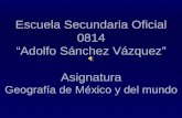 Escuela Secundaria Oficial 0814 “Adolfo Sánchez Vázquez” Asignatura Geografía de México y del mundo.