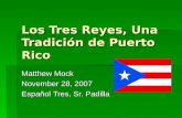 Los Tres Reyes, Una Tradici ó n de Puerto Rico Matthew Mock November 28, 2007 Español Tres, Sr. Padilla.