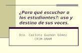¿Para qué escuchar a los estudiantes?: uso y destino de sus voces. Dra. Carlota Guzmán Gómez CRIM-UNAM.