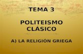 TEMA 3 POLITEISMO CLÁSICO A) LA RELIGIÓN GRIEGA.