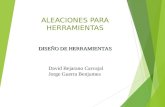 DISEÑO DE HERRAMIENTAS ALEACIONES PARA HERRAMIENTAS David Bejarano Carvajal Jorge Guerra Benjumea.