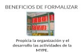 BENEFICIOS DE FORMALIZAR Propicia la organización y el desarrollo las actividades de la MYPE.