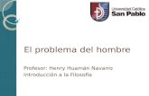 El problema del hombre Profesor: Henry Huamán Navarro Introducción a la Filosofía.
