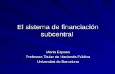 El sistema de financiación subcentral Marta Espasa Profesora Titular de Hacienda Pública Universitat de Barcelona.