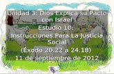 1 Unidad 3: Dios Explica su Pacto con Israel Estudio 10: Instrucciones Para La Justicia Social (Éxodo 20.22 a 24.18) 11 de septiembre de 2012 Iglesia Bíblica.