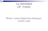 1 La identidad (3ª. Parte) Mtro. Carlos Rafael Rea Rodríguez CEMIC-UAN.