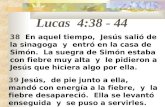 Lucas 4:38 - 44 38 En aquel tiempo, Jesús salió de la sinagoga y entró en la casa de Simón. La suegra de Simón estaba con fiebre muy alta y le pidieron.