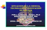 1 SITUACION DE LA CIENCIA, TECNOLOGIA E INNOVACION EN BOLIVIA POR: J. L. Tellería – Geiger, Ph.D Blithz Lozada Pereira, MSc UMSA-SBI-BOLIVIA JUNIO DE.