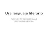Usa lenguaje literario ALGUNOS TIPOS DE LENGUAJE USADOS PARA POESÍA.