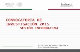 CONVOCATORIA DE INVESTIGACIÓN 2015 SESIÓN INFORMATIVA Dirección de Investigación y Profesionalización 1.