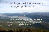 En un lugar del Pirineo entre Aragón y Navarra … … se encuentra el pantano de Yesa, una amenaza para la vida en el valle del río Aragón.