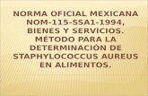 NORMA OFICIAL MEXICANA NOM- 115-SSA1-1994, BIENES Y SERVICIOS. MÉTODO PARA LA DETERMINACIÓN DE STAPHYLOCOCCUS AUREUS EN ALIMENTOS.