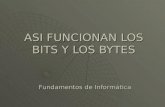 ASI FUNCIONAN LOS BITS Y LOS BYTES Fundamentos de Informática.