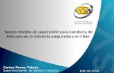 Nuevo modelo de supervisión para Conducta de Mercado en la industria aseguradora en Chile Julio de 2014 Carlos Pavez Tolosa Superintendente de Valores.