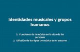 Identidades musicales y grupos humanos 1. Funciones de la música en la vida de las personas 2. Difusión de los tipos de música en el entorno.