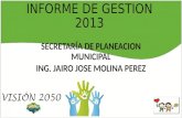 INFORME DE GESTION 2013 SECRETARÍA DE PLANEACION MUNICIPAL ING. JAIRO JOSE MOLINA PEREZ.