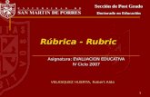 1 Rúbrica - Rubric Sección de Post Grado Doctorado en Educación Asignatura: EVALUACION EDUCATIVA IV Ciclo 2007 VELASQUEZ HUERTA, Robert Aldo.