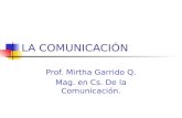 LA COMUNICACIÓN Prof. Mirtha Garrido Q. Mag. en Cs. De la Comunicación.
