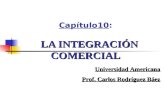 LA INTEGRACIÓN COMERCIAL Capítulo10: LA INTEGRACIÓN COMERCIAL Universidad Americana Prof. Carlos Rodríguez Báez.