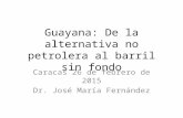 Guayana: De la alternativa no petrolera al barril sin fondo Caracas 26 de febrero de 2015 Dr. José María Fernández.