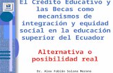 El Crédito Educativo y las Becas como mecanismos de integración y equidad social en la educación superior del Ecuador Alternativa o posibilidad real Dr.