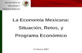 1 S ECRETARÍA DE H ACIENDA Y C RÉDITO P ÚBLICO La Economía Mexicana: Situación, Retos, y Programa Económico 11 Enero 2007.