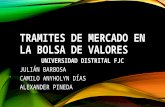 TRAMITES DE MERCADO EN LA BOLSA DE VALORES UNIVERSIDAD DISTRITAL FJC JULIÁN BARBOSA CAMILO ANYHOLYN DÍAS ALEXANDER PINEDA.