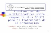 1 Construcción de multiplicadores sobre campos finitos GF(2 m ) para el tratamiento de la información Presenta: Mario Alberto García-Martínez Asesor: Guillermo.