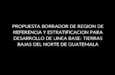 PROPUESTA BORRADOR DE REGION DE REFERENCIA Y ESTRATIFICACION PARA DESARROLLO DE LINEA BASE: TIERRAS BAJAS DEL NORTE DE GUATEMALA.