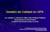 Gestión de Calidad en APS Dr. Cristian A. Herrera R. MBA, MSc Políticas Públicas Departamento de Salud Pública Pontificia Universidad Católica de Chile.