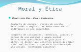 Moral y Ética Moral: Latin Mos – More = Costumbre. Conjunto de normas y reglas de acción destinadas a regular las relaciones de los individuos en una comunidad.