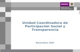 Unidad Coordinadora de Participación Social y Transparencia Noviembre 2007.