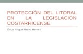 PROTECCIÓN DEL LITORAL EN LA LEGISLACIÓN COSTARRICENSE Óscar Miguel Rojas Herrera.