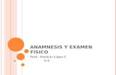 ANAMNESIS Y EXAMEN FISICO Prof.: Patricia López C E.U.