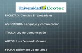 FACULTAD: Ciencias Empresariales ASIGNATURA: Lenguaje y comunicación TÍTULO: Ley de Comunicación AUTOR: Luis Fernando Gomez FECHA: Diciembre 25 del 2013.