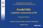 Parallel MRI: Acquisición y reconstrucción de RM Santiago Aja-Fernández, Laboratorio de Procesado de Imagen. Universidad de Valladolid (Spain) sanaja@tel.uva.es.