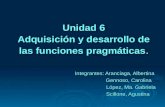 Unidad 6 Adquisición y desarrollo de las funciones pragmáticas. Integrantes: Aranciaga, Albertina Integrantes: Aranciaga, Albertina Gennoso, Carolina Gennoso,
