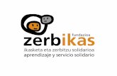 Zerbikas es el centro para la promoción del Aprendizaje y Servicio Solidario en Euskadi. Se ubica en Bizkaia y ha comenzado sus actuaciones durante el.