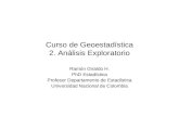 Curso de Geoestadística 2. Análisis Exploratorio Ramón Giraldo H. PhD Estadística Profesor Departamento de Estadística Universidad Nacional de Colombia.